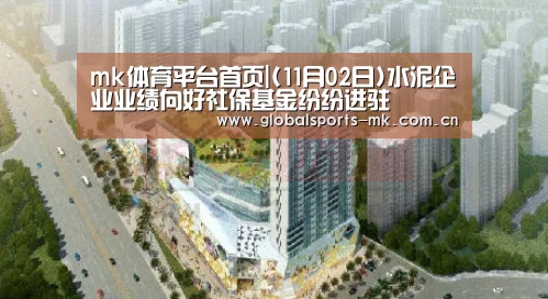 mk体育平台首页|(11月02日)水泥企业业绩向好社保基金纷纷进驻(图3) mk体育官方